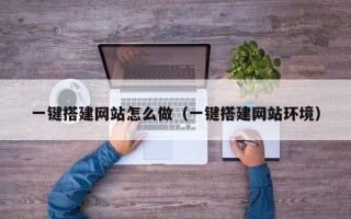 东至一键搭建网站怎么做（一键搭建网站环境）