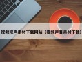 东至视频拟声素材下载网站（视频声音素材下载）