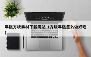 东至年糕方块素材下载网站（方块年糕怎么做好吃）