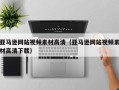 东至亚马逊网站视频素材高清（亚马逊网站视频素材高清下载）