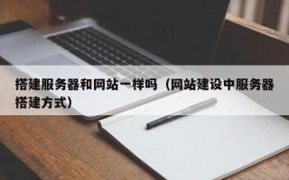 东至搭建服务器和网站一样吗（网站建设中服务器搭建方式）