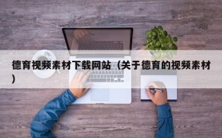 东至德育视频素材下载网站（关于德育的视频素材）