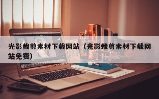 东至光影裁剪素材下载网站（光影裁剪素材下载网站免费）