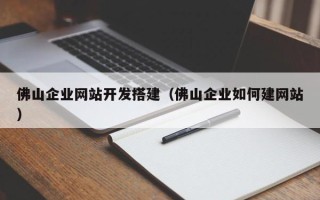 东至佛山企业网站开发搭建（佛山企业如何建网站）