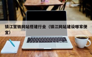 东至镇江营销网站搭建行业（镇江网站建设哪家便宜）