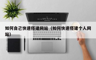 东至如何自己快速搭建网站（如何快速搭建个人网站）